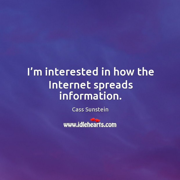 I’m interested in how the internet spreads information. Cass Sunstein Picture Quote