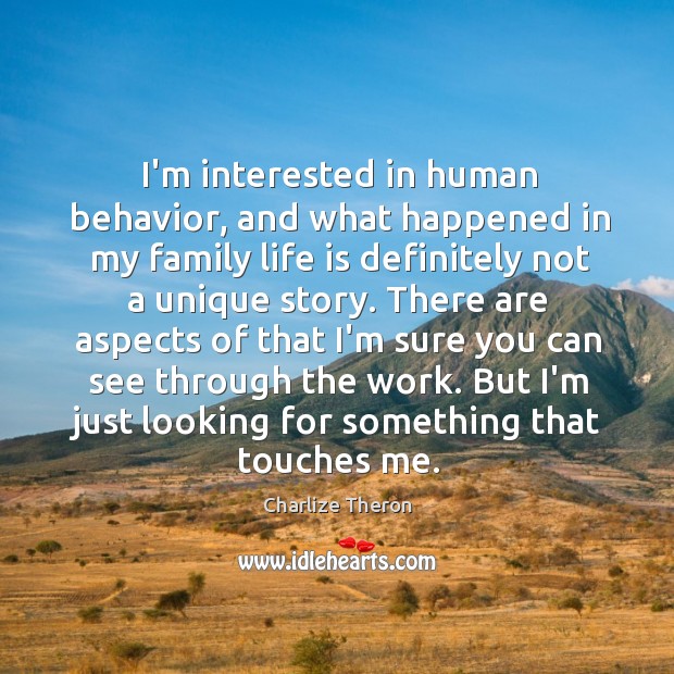 I’m interested in human behavior, and what happened in my family life Charlize Theron Picture Quote