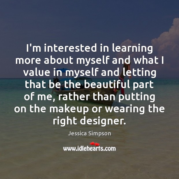 I’m interested in learning more about myself and what I value in Jessica Simpson Picture Quote