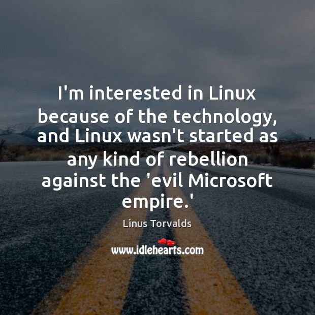 I’m interested in Linux because of the technology, and Linux wasn’t started Linus Torvalds Picture Quote