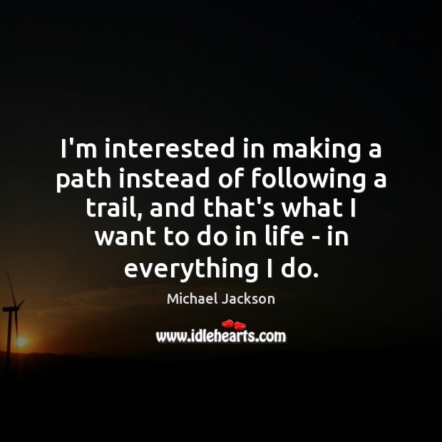 I’m interested in making a path instead of following a trail, and Michael Jackson Picture Quote