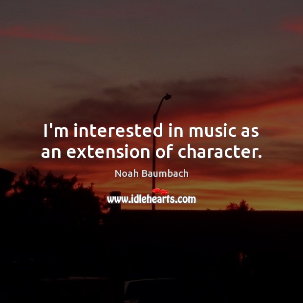I’m interested in music as an extension of character. Noah Baumbach Picture Quote