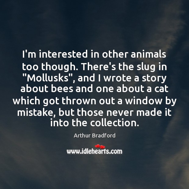 I’m interested in other animals too though. There’s the slug in “Mollusks”, Arthur Bradford Picture Quote