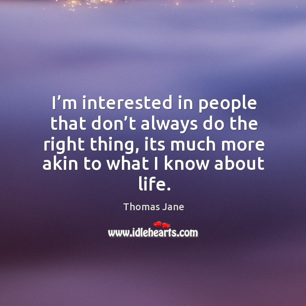 I’m interested in people that don’t always do the right thing, its much more akin to what I know about life. Thomas Jane Picture Quote