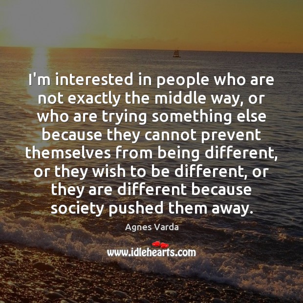 I’m interested in people who are not exactly the middle way, or Agnes Varda Picture Quote