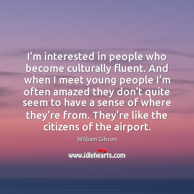 I’m interested in people who become culturally fluent. And when I meet Image
