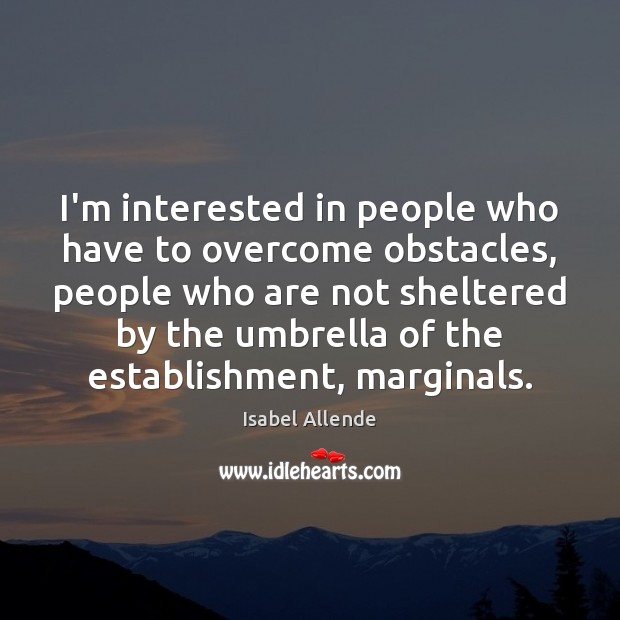 I’m interested in people who have to overcome obstacles, people who are Isabel Allende Picture Quote