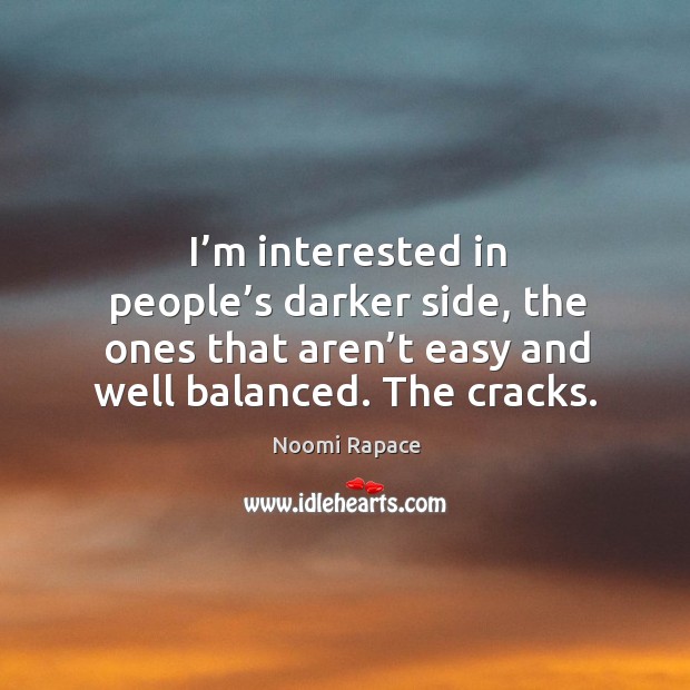 I’m interested in people’s darker side, the ones that aren’t easy and well balanced. The cracks. Image