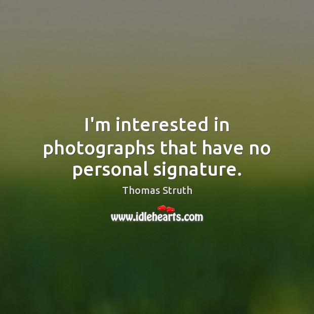 I’m interested in photographs that have no personal signature. Thomas Struth Picture Quote