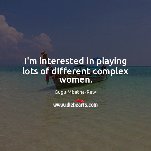 I’m interested in playing lots of different complex women. Gugu Mbatha-Raw Picture Quote