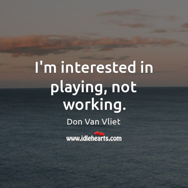 I’m interested in playing, not working. Don Van Vliet Picture Quote