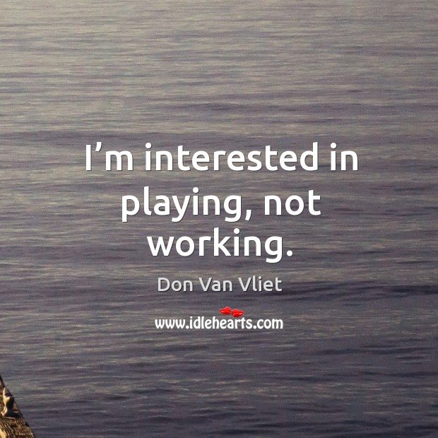 I’m interested in playing, not working. Don Van Vliet Picture Quote