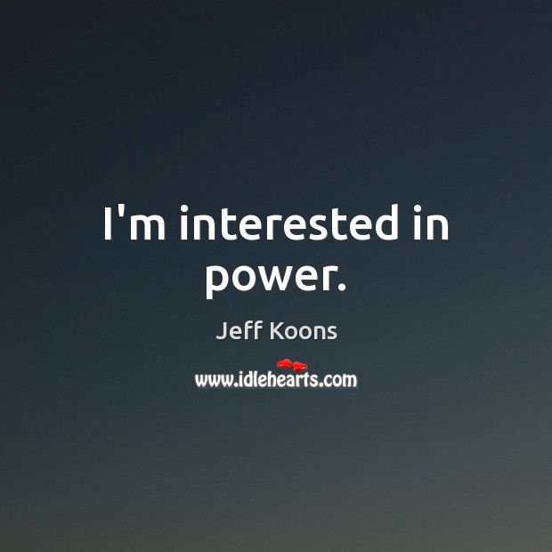I’m interested in power. Jeff Koons Picture Quote