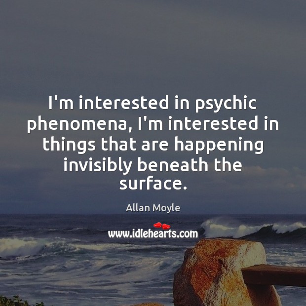 I’m interested in psychic phenomena, I’m interested in things that are happening Image