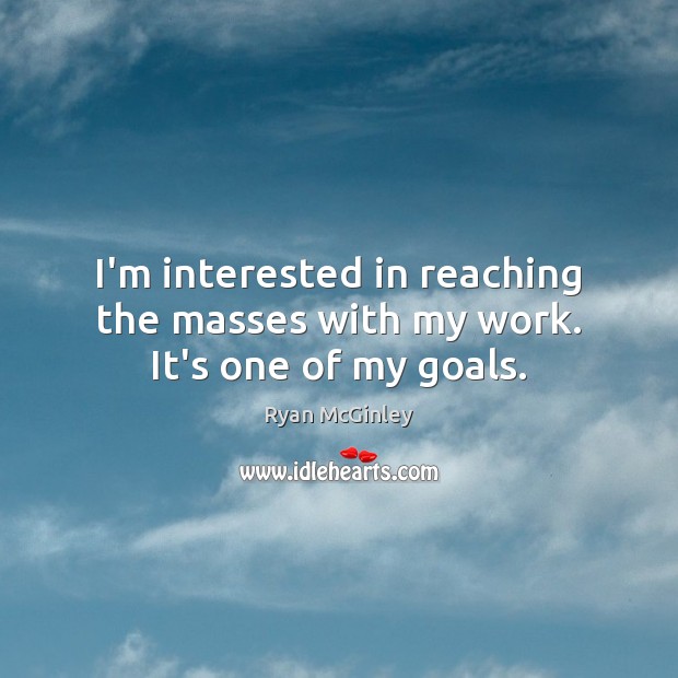 I’m interested in reaching the masses with my work. It’s one of my goals. Ryan McGinley Picture Quote