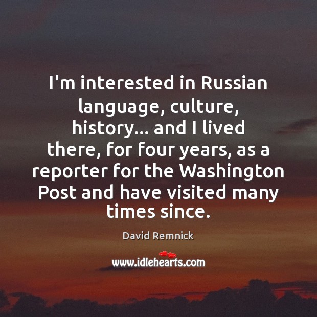 I’m interested in Russian language, culture, history… and I lived there, for David Remnick Picture Quote