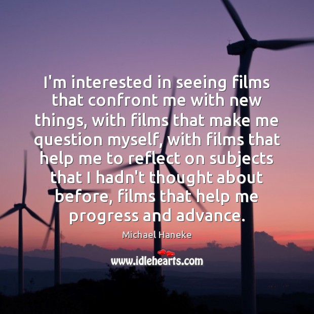 I’m interested in seeing films that confront me with new things, with Michael Haneke Picture Quote