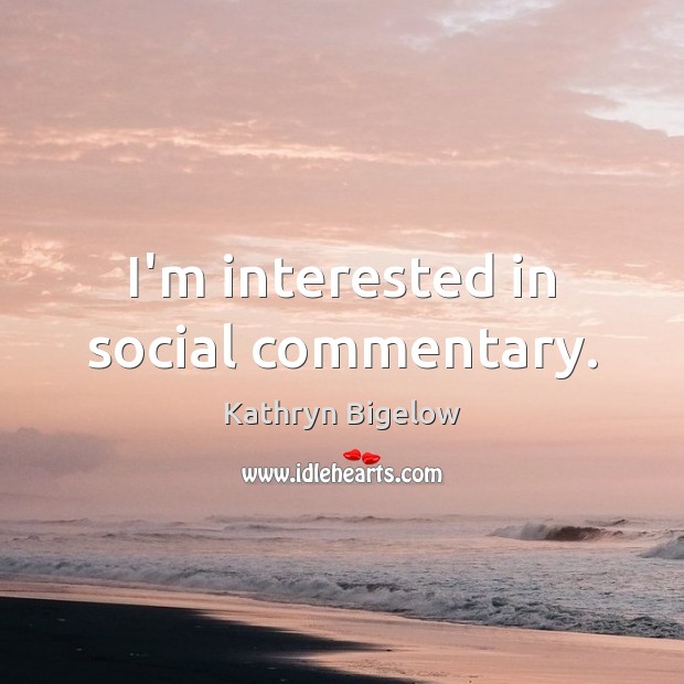 I’m interested in social commentary. Kathryn Bigelow Picture Quote