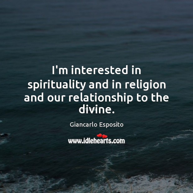 I’m interested in spirituality and in religion and our relationship to the divine. Giancarlo Esposito Picture Quote