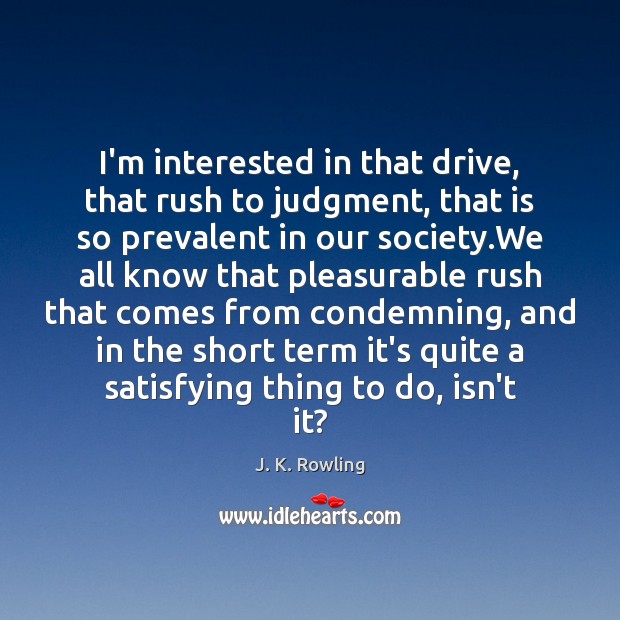 I’m interested in that drive, that rush to judgment, that is so J. K. Rowling Picture Quote