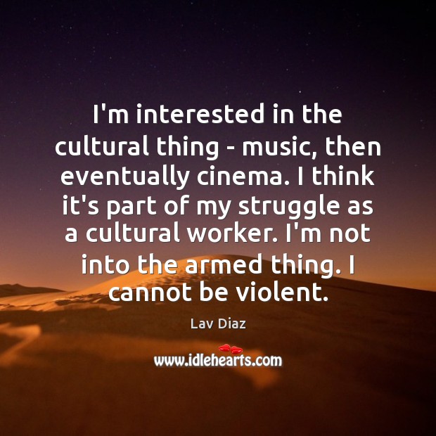 I’m interested in the cultural thing – music, then eventually cinema. I Lav Diaz Picture Quote