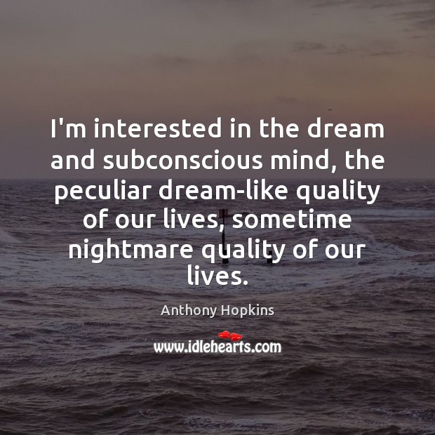 I’m interested in the dream and subconscious mind, the peculiar dream-like quality Anthony Hopkins Picture Quote