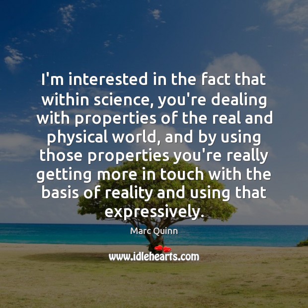 I’m interested in the fact that within science, you’re dealing with properties Image