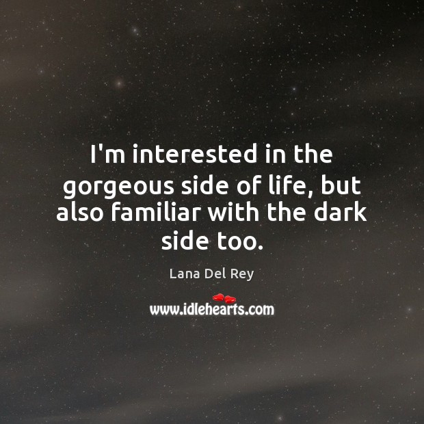 I’m interested in the gorgeous side of life, but also familiar with the dark side too. Lana Del Rey Picture Quote