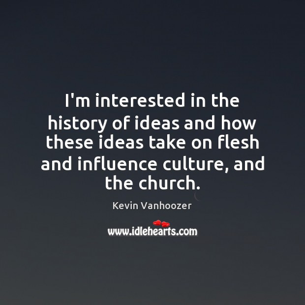 I’m interested in the history of ideas and how these ideas take Kevin Vanhoozer Picture Quote