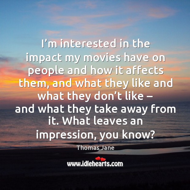 I’m interested in the impact my movies have on people and how it affects them Thomas Jane Picture Quote