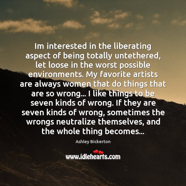 Im interested in the liberating aspect of being totally untethered, let loose Ashley Bickerton Picture Quote