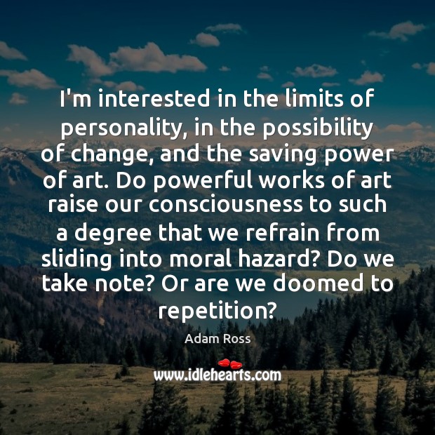 I’m interested in the limits of personality, in the possibility of change, Adam Ross Picture Quote