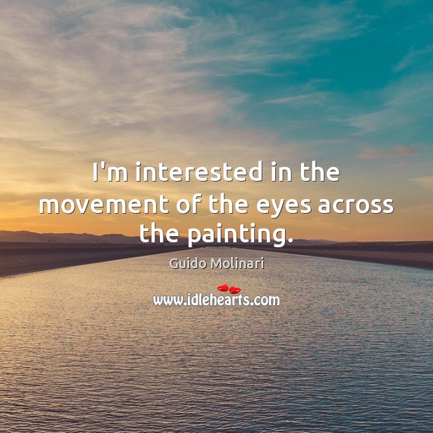 I’m interested in the movement of the eyes across the painting. Guido Molinari Picture Quote