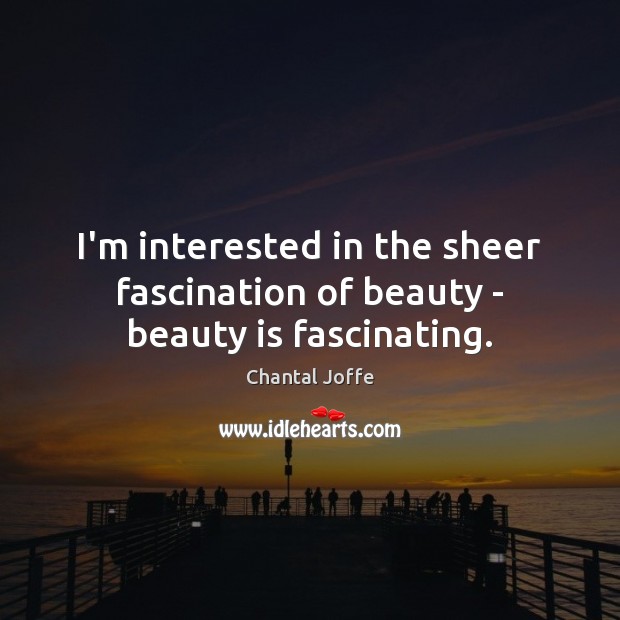 I’m interested in the sheer fascination of beauty – beauty is fascinating. Chantal Joffe Picture Quote