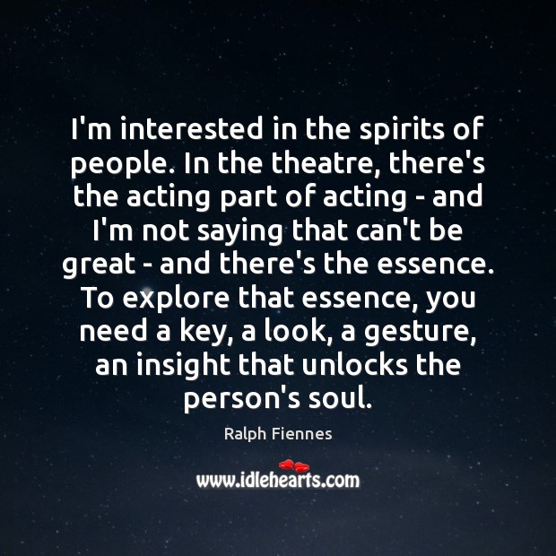 I’m interested in the spirits of people. In the theatre, there’s the Ralph Fiennes Picture Quote