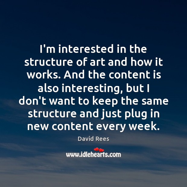 I’m interested in the structure of art and how it works. And David Rees Picture Quote