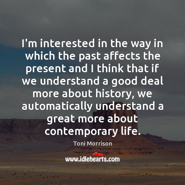 I’m interested in the way in which the past affects the present Toni Morrison Picture Quote