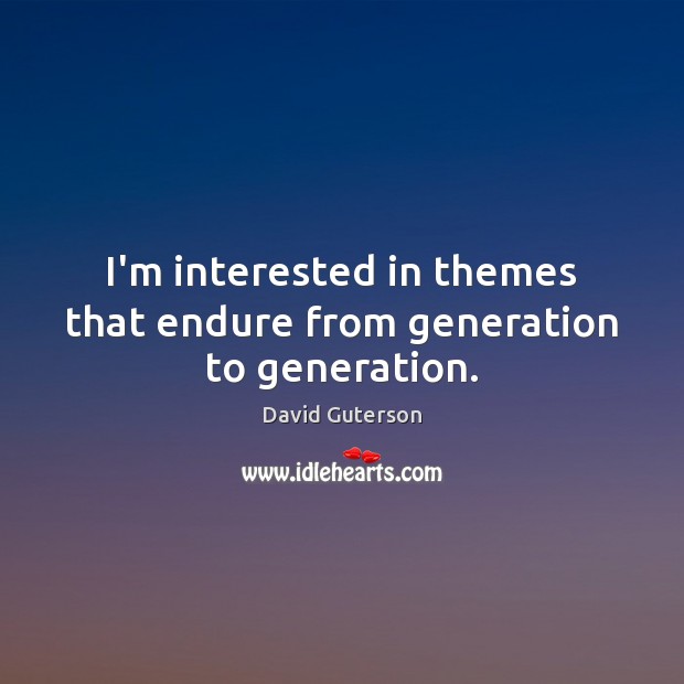 I’m interested in themes that endure from generation to generation. David Guterson Picture Quote