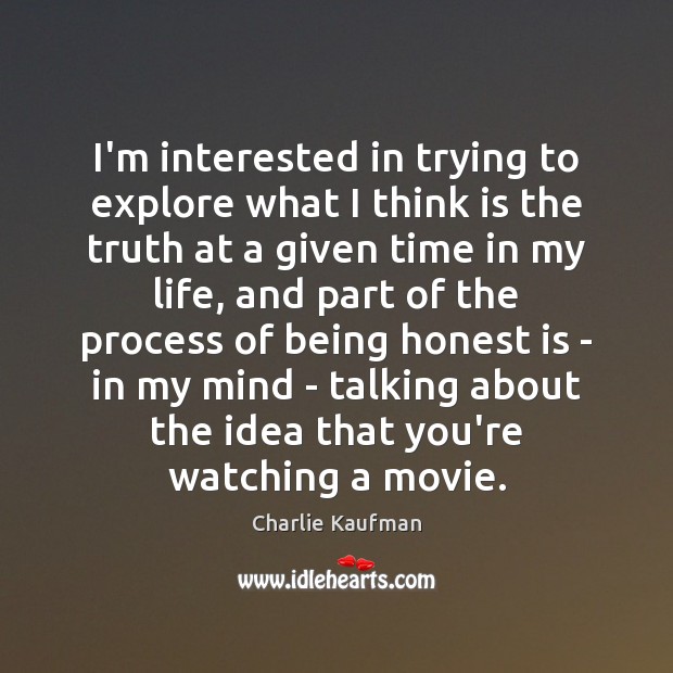I’m interested in trying to explore what I think is the truth Charlie Kaufman Picture Quote