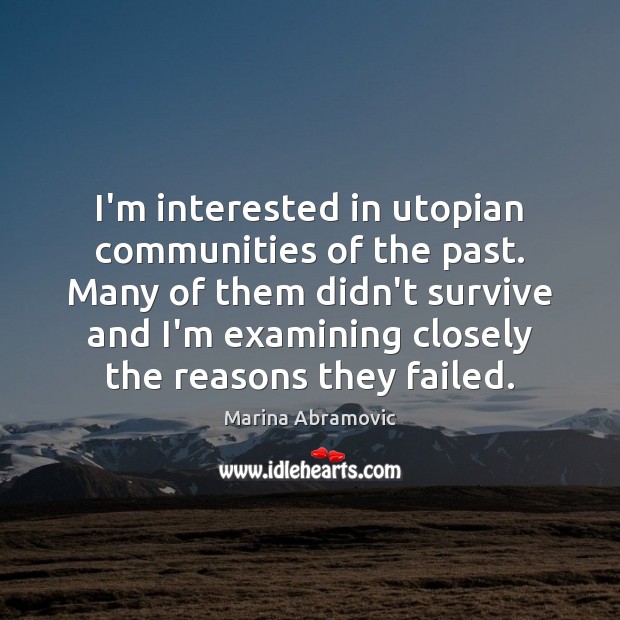 I’m interested in utopian communities of the past. Many of them didn’t Marina Abramovic Picture Quote