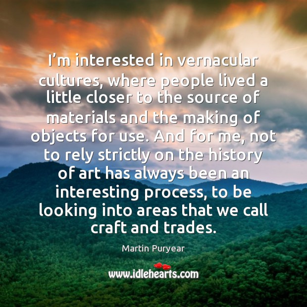 I’m interested in vernacular cultures, where people lived a little closer Martin Puryear Picture Quote