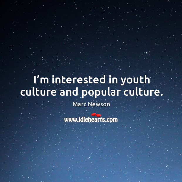 I’m interested in youth culture and popular culture. Marc Newson Picture Quote