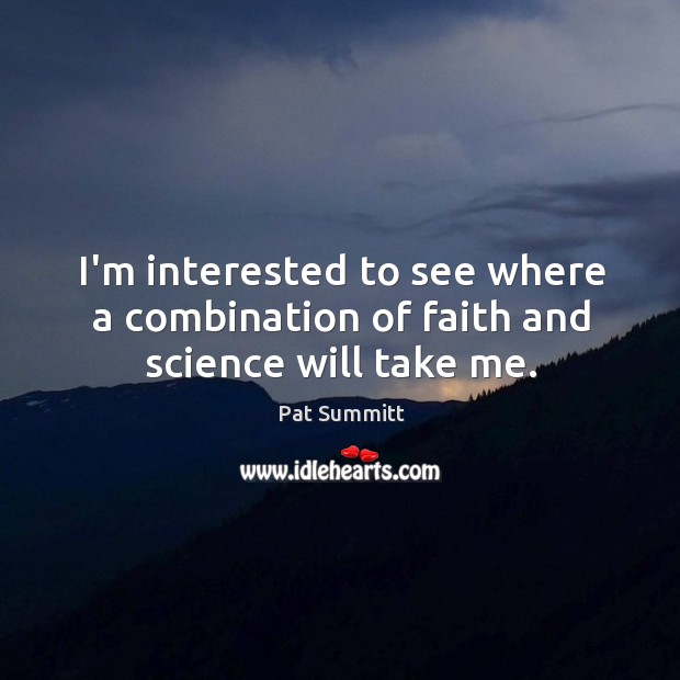 I’m interested to see where a combination of faith and science will take me. Pat Summitt Picture Quote
