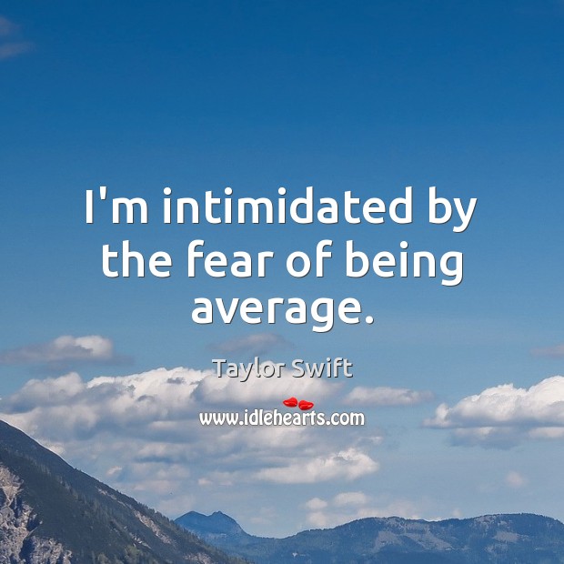 I’m intimidated by the fear of being average. Taylor Swift Picture Quote