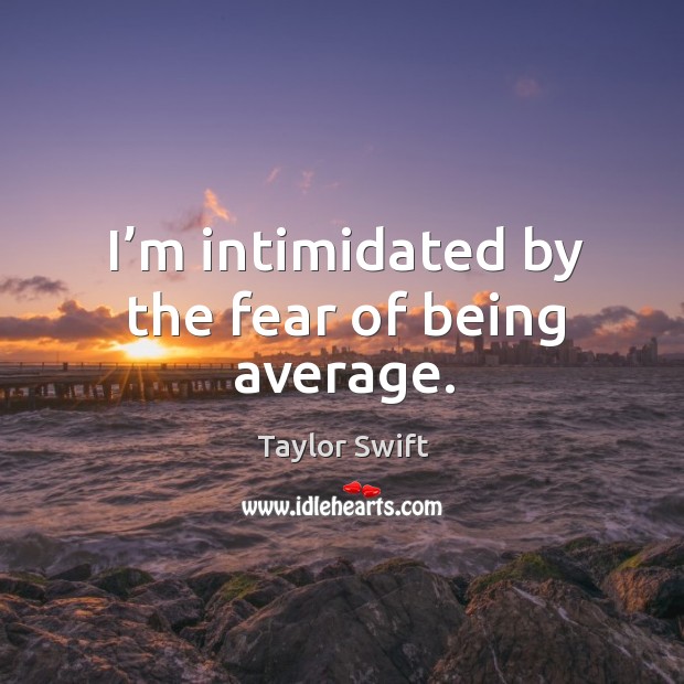 I’m intimidated by the fear of being average. Taylor Swift Picture Quote
