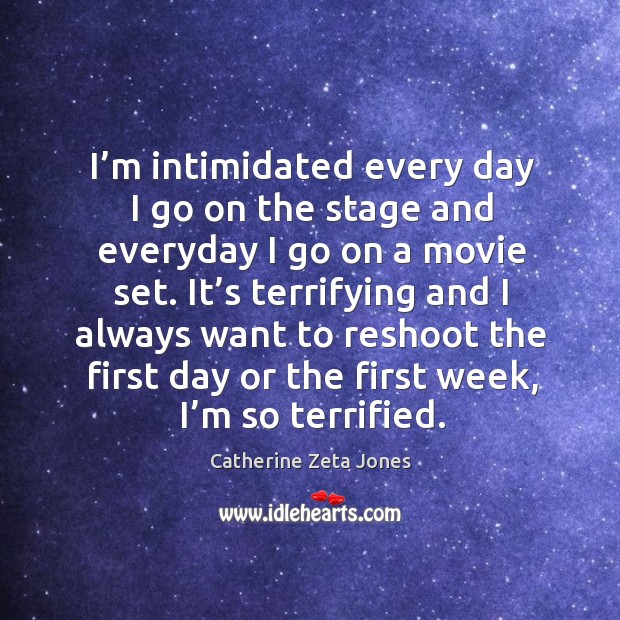 I’m intimidated every day I go on the stage and everyday I go on a movie set. Catherine Zeta Jones Picture Quote