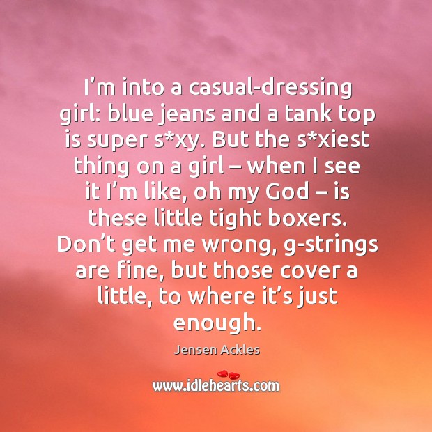 I’m into a casual-dressing girl: blue jeans and a tank top is super s*xy. Jensen Ackles Picture Quote