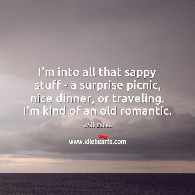 I’m into all that sappy stuff – a surprise picnic, nice dinner, Will Estes Picture Quote