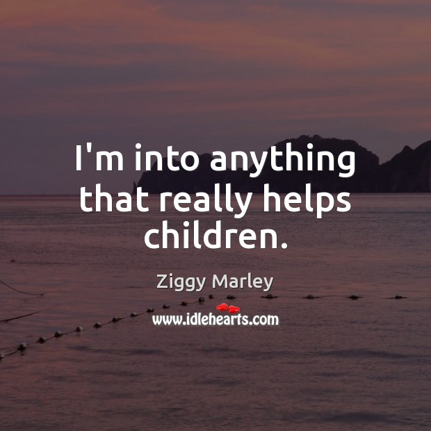 I’m into anything that really helps children. Ziggy Marley Picture Quote