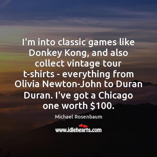 I’m into classic games like Donkey Kong, and also collect vintage tour Michael Rosenbaum Picture Quote